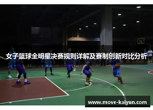 女子篮球全明星决赛规则详解及赛制创新对比分析