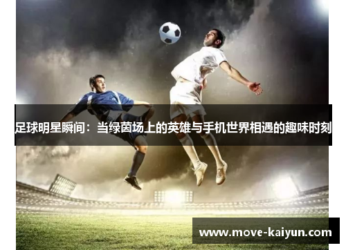 足球明星瞬间：当绿茵场上的英雄与手机世界相遇的趣味时刻