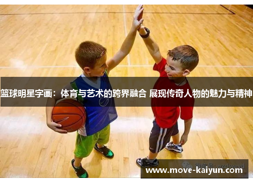 篮球明星字画：体育与艺术的跨界融合 展现传奇人物的魅力与精神