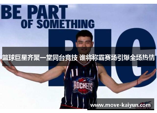 篮球巨星齐聚一堂同台竞技 谁将称霸赛场引爆全场热情
