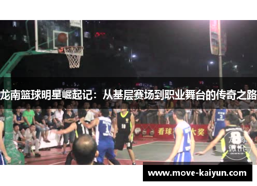 龙南篮球明星崛起记：从基层赛场到职业舞台的传奇之路