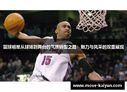 篮球明星从球场到舞台的气质转型之路：魅力与风采的双重展现
