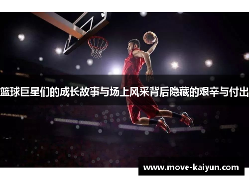 篮球巨星们的成长故事与场上风采背后隐藏的艰辛与付出
