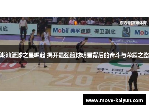潮汕篮球之星崛起 揭开最强篮球明星背后的奋斗与荣耀之路