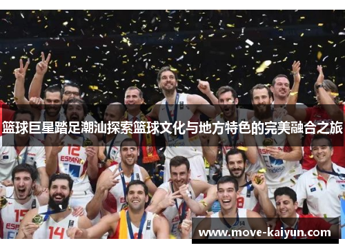 篮球巨星踏足潮汕探索篮球文化与地方特色的完美融合之旅